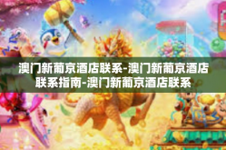 澳门新葡京酒店联系-澳门新葡京酒店联系指南-澳门新葡京酒店联系