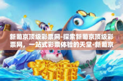 新葡京顶级彩票网-探索新葡京顶级彩票网，一站式彩票体验的天堂-新葡京顶级彩票网