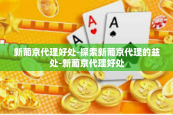 新葡京代理好处-探索新葡京代理的益处-新葡京代理好处