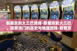 新葡京到大三巴路线-新葡京到大三巴，探索澳门的历史与地理路线-新葡京到大三巴路线