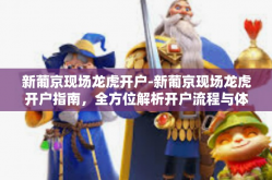 新葡京现场龙虎开户-新葡京现场龙虎开户指南，全方位解析开户流程与体验-新葡京现场龙虎开户