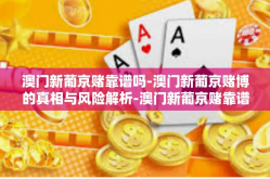 澳门新葡京赌靠谱吗-澳门新葡京赌博的真相与风险解析-澳门新葡京赌靠谱吗