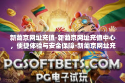新葡京网址充值-新葡京网址充值中心，便捷体验与安全保障-新葡京网址充值
