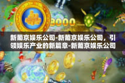 新葡京娱乐公司-新葡京娱乐公司，引领娱乐产业的新篇章-新葡京娱乐公司