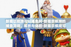 新葡京棋牌可以捕鱼吗-新葡京棋牌的捕鱼游戏，解析与体验-新葡京棋牌可以捕鱼吗