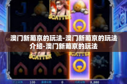 澳门新葡京的玩法-澳门新葡京的玩法介绍-澳门新葡京的玩法