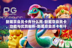 新葡京会员卡有什么用-新葡京会员卡，功能与优势解析-新葡京会员卡有什么用