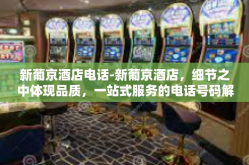 新葡京酒店电话-新葡京酒店，细节之中体现品质，一站式服务的电话号码解析-新葡京酒店电话