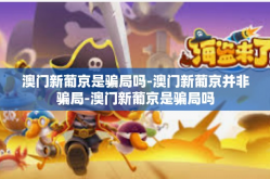 澳门新葡京是骗局吗-澳门新葡京并非骗局-澳门新葡京是骗局吗