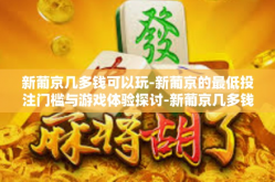 新葡京几多钱可以玩-新葡京的最低投注门槛与游戏体验探讨-新葡京几多钱可以玩