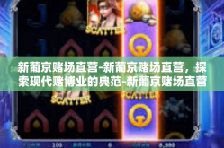 新葡京赌场直营-新葡京赌场直营，探索现代赌博业的典范-新葡京赌场直营