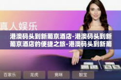 港澳码头到新葡京酒店-港澳码头到新葡京酒店的便捷之旅-港澳码头到新葡京酒店