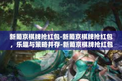 新葡京棋牌抢红包-新葡京棋牌抢红包，乐趣与策略并存-新葡京棋牌抢红包