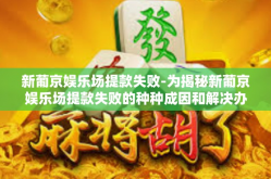 新葡京娱乐场提款失败-为揭秘新葡京娱乐场提款失败的种种成因和解决办法，新葡京娱乐场提款失败