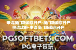 申请澳门新葡京开户-澳门新葡京开户申请攻略-申请澳门新葡京开户