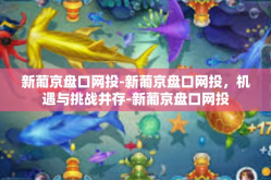 新葡京盘口网投-新葡京盘口网投，机遇与挑战并存-新葡京盘口网投