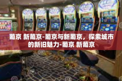 葡京 新葡京-葡京与新葡京，探索城市的新旧魅力-葡京 新葡京