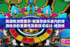 线路检测新葡京-新葡京娱乐城内的线路检测的重要性及新技术探讨-线路检测新葡京