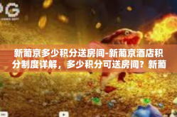 新葡京多少积分送房间-新葡京酒店积分制度详解，多少积分可送房间？新葡京多少积分送房间