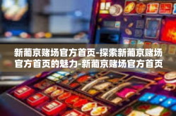 新葡京赌场官方首页-探索新葡京赌场官方首页的魅力-新葡京赌场官方首页