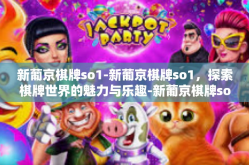 新葡京棋牌so1-新葡京棋牌so1，探索棋牌世界的魅力与乐趣-新葡京棋牌so1