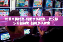 新葡京棋牌室-新葡京棋牌室—社交娱乐的新热地-新葡京棋牌室