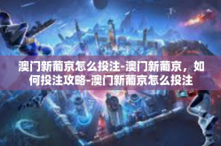 澳门新葡京怎么投注-澳门新葡京，如何投注攻略-澳门新葡京怎么投注