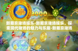 新葡京赌场娱乐-新葡京赌场娱乐，探索现代赌场的魅力与乐趣-新葡京赌场娱乐