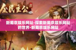 新葡京娱乐网址-探索新葡京娱乐网址的世界-新葡京娱乐网址