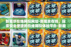 新葡京在线网投网址-新葡京在线，探索安全便捷的在线网投体验平台-新葡京在线网投网址