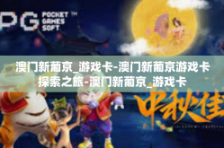 澳门新葡京_游戏卡-澳门新葡京游戏卡探索之旅-澳门新葡京_游戏卡