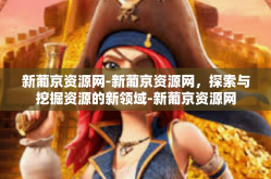 新葡京资源网-新葡京资源网，探索与挖掘资源的新领域-新葡京资源网