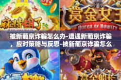 被新葡京诈骗怎么办-遭遇新葡京诈骗，应对策略与反思-被新葡京诈骗怎么办