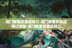 澳门新葡京酒店预订-澳门新葡京酒店预订攻略-澳门新葡京酒店预订