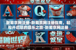 新葡京网注册-新葡京网注册指南，轻松开启您的娱乐之旅-新葡京网注册