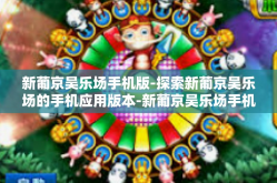 新葡京吴乐场手机版-探索新葡京吴乐场的手机应用版本-新葡京吴乐场手机版