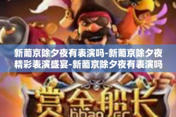新葡京除夕夜有表演吗-新葡京除夕夜精彩表演盛宴-新葡京除夕夜有表演吗