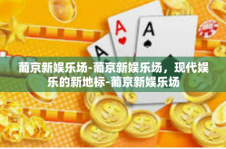 葡京新娱乐场-葡京新娱乐场，现代娱乐的新地标-葡京新娱乐场