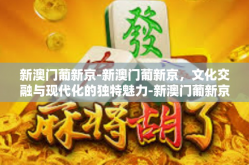 新澳门葡新京-新澳门葡新京，文化交融与现代化的独特魅力-新澳门葡新京
