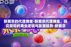新葡京的代理佣金-新葡京代理佣金，探究背后的商业逻辑与发展趋势-新葡京的代理佣金
