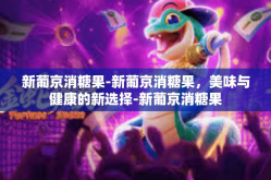 新葡京消糖果-新葡京消糖果，美味与健康的新选择-新葡京消糖果