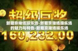 新葡京赌场娱乐场-新葡京赌场娱乐场的魅力与特色-新葡京赌场娱乐场