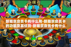 新葡京会员卡有什么用-新葡京会员卡的功能及其优势-新葡京会员卡有什么用