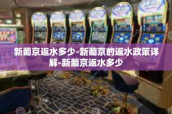 新葡京返水多少-新葡京的返水政策详解-新葡京返水多少