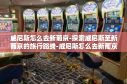 威尼斯怎么去新葡京-探索威尼斯至新葡京的旅行路线-威尼斯怎么去新葡京