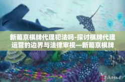 新葡京棋牌代理犯法吗-探讨棋牌代理运营的边界与法律审视—新葡京棋牌代理法律风险探析-新葡京棋牌代理犯法吗