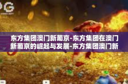 东方集团澳门新葡京-东方集团在澳门新葡京的崛起与发展-东方集团澳门新葡京