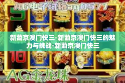 新葡京澳门快三-新葡京澳门快三的魅力与挑战-新葡京澳门快三