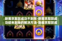 新葡京取款成功不到账-新葡京取款成功却未到账的解决方法-新葡京取款成功不到账
