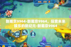 新葡京9964-新葡京9964，探索未来娱乐的新纪元-新葡京9964
